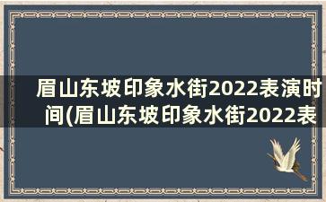 眉山东坡印象水街2022表演时间(眉山东坡印象水街2022表演时间及地点)