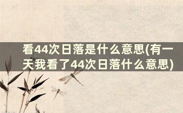 看44次日落是什么意思(有一天我看了44次日落什么意思)