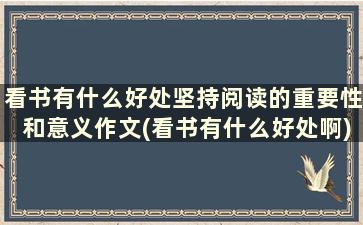 看书有什么好处坚持阅读的重要性和意义作文(看书有什么好处啊)