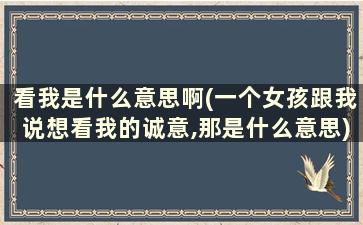 看我是什么意思啊(一个女孩跟我说想看我的诚意,那是什么意思)