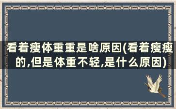 看着瘦体重重是啥原因(看着瘦瘦的,但是体重不轻,是什么原因)