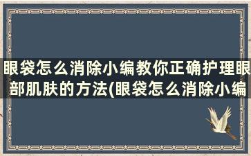 眼袋怎么消除小编教你正确护理眼部肌肤的方法(眼袋怎么消除小编教你正确护理眼部肌肤)