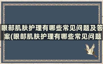 眼部肌肤护理有哪些常见问题及答案(眼部肌肤护理有哪些常见问题及措施)