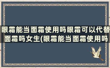 眼霜能当面霜使用吗眼霜可以代替面霜吗女生(眼霜能当面霜使用吗眼霜可以代替面霜吗)