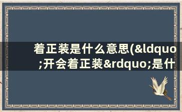 着正装是什么意思(“开会着正装”是什么意思)