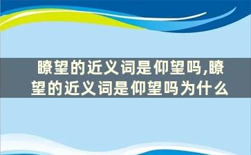 瞭望的近义词是仰望吗,瞭望的近义词是仰望吗为什么