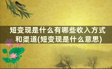 短变现是什么有哪些收入方式和渠道(短变现是什么意思)