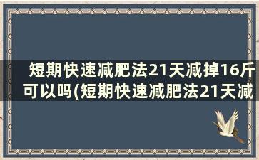 短期快速减肥法21天减掉16斤可以吗(短期快速减肥法21天减掉16斤怎么办)