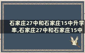 石家庄27中和石家庄15中升学率,石家庄27中和石家庄15中升学率哪个好