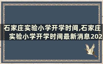 石家庄实验小学开学时间,石家庄实验小学开学时间最新消息2023