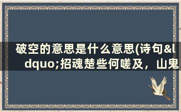 破空的意思是什么意思(诗句“招魂楚些何嗟及，山鬼暗啼风雨。”的意思及全文赏析)