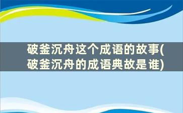 破釜沉舟这个成语的故事(破釜沉舟的成语典故是谁)