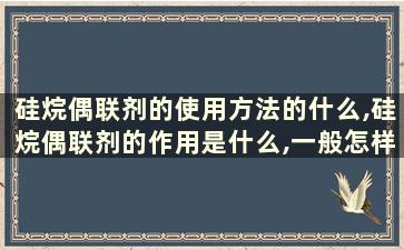 硅烷偶联剂的使用方法的什么,硅烷偶联剂的作用是什么,一般怎样使用