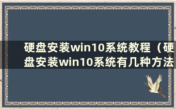 硬盘安装win10系统教程（硬盘安装win10系统有几种方法）