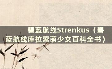 碧蓝航线Strenkus（碧蓝航线库拉索萌少女百科全书）