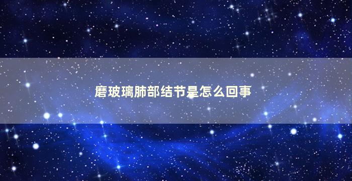 磨玻璃肺部结节是怎么回事