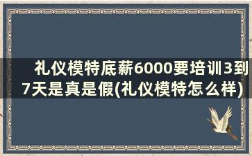 礼仪模特底薪6000要培训3到7天是真是假(礼仪模特怎么样)