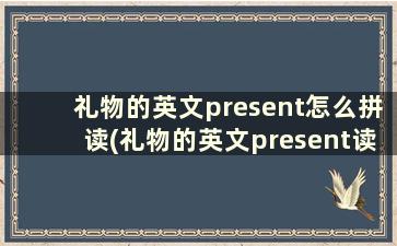 礼物的英文present怎么拼读(礼物的英文present读音)