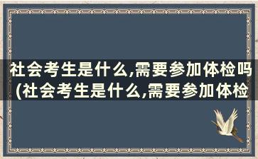 社会考生是什么,需要参加体检吗(社会考生是什么,需要参加体检吗知乎)