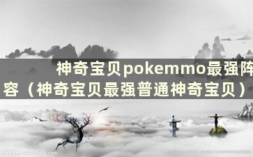 神奇宝贝pokemmo最强阵容（神奇宝贝最强普通神奇宝贝）