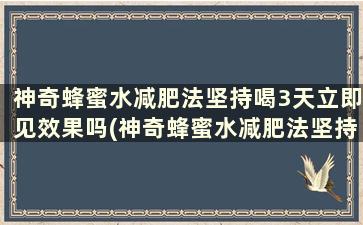 神奇蜂蜜水减肥法坚持喝3天立即见效果吗(神奇蜂蜜水减肥法坚持喝3天立即见效果吗)