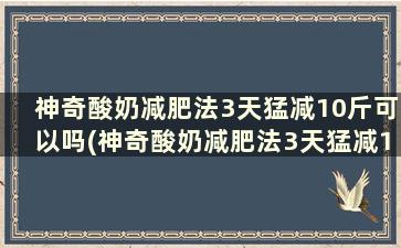 神奇酸奶减肥法3天猛减10斤可以吗(神奇酸奶减肥法3天猛减10斤是真的吗)