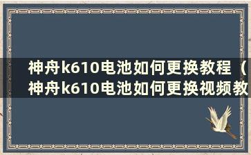 神舟k610电池如何更换教程（神舟k610电池如何更换视频教程）