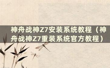 神舟战神Z7安装系统教程（神舟战神Z7重装系统官方教程）