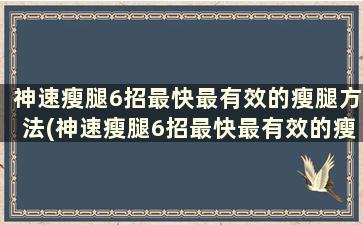 神速瘦腿6招最快最有效的瘦腿方法(神速瘦腿6招最快最有效的瘦腿方法)