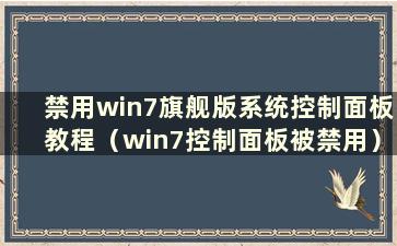 禁用win7旗舰版系统控制面板教程（win7控制面板被禁用）