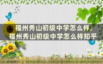 福州秀山初级中学怎么样,福州秀山初级中学怎么样知乎