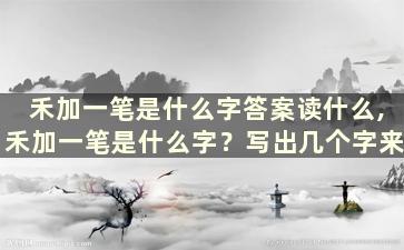 禾加一笔是什么字答案读什么,禾加一笔是什么字？写出几个字来