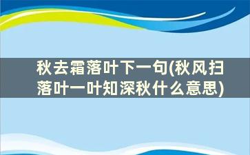 秋去霜落叶下一句(秋风扫落叶一叶知深秋什么意思)