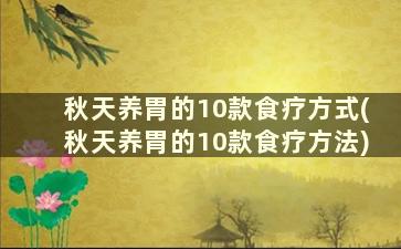 秋天养胃的10款食疗方式(秋天养胃的10款食疗方法)