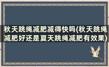 秋天跳绳减肥减得快吗(秋天跳绳减肥好还是夏天跳绳减肥有效果)