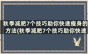 秋季减肥7个技巧助你快速瘦身的方法(秋季减肥7个技巧助你快速瘦身)