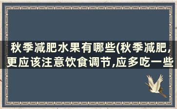 秋季减肥水果有哪些(秋季减肥,更应该注意饮食调节,应多吃一些)