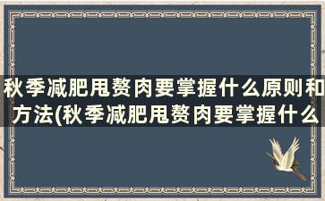 秋季减肥甩赘肉要掌握什么原则和方法(秋季减肥甩赘肉要掌握什么原则和技巧)