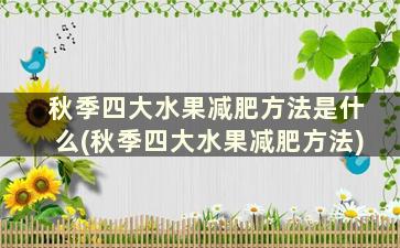 秋季四大水果减肥方法是什么(秋季四大水果减肥方法)