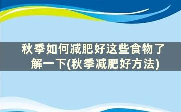 秋季如何减肥好这些食物了解一下(秋季减肥好方法)