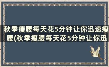 秋季瘦腰每天花5分钟让你迅速瘦腰(秋季瘦腰每天花5分钟让你迅速瘦腰的方法)