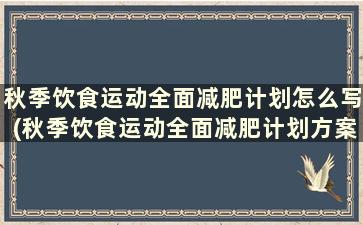 秋季饮食运动全面减肥计划怎么写(秋季饮食运动全面减肥计划方案)