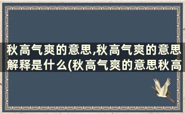 秋高气爽的意思,秋高气爽的意思解释是什么(秋高气爽的意思秋高气爽的意思是什么)