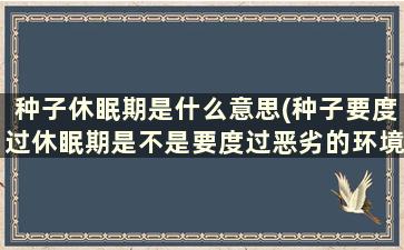 种子休眠期是什么意思(种子要度过休眠期是不是要度过恶劣的环境)