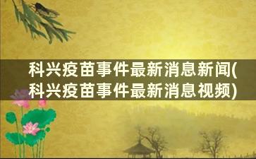 科兴疫苗事件最新消息新闻(科兴疫苗事件最新消息视频)