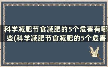 科学减肥节食减肥的5个危害有哪些(科学减肥节食减肥的5个危害)