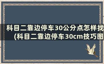 科目二靠边停车30公分点怎样找(科目二靠边停车30cm技巧图解说明)