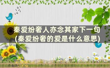 秦爱纷奢人亦念其家下一句(秦爱纷奢的爱是什么意思)