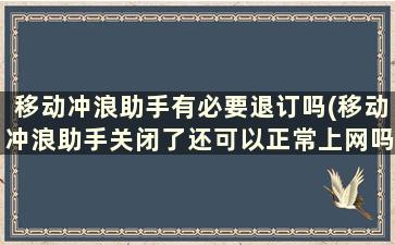 移动冲浪助手有必要退订吗(移动冲浪助手关闭了还可以正常上网吗)