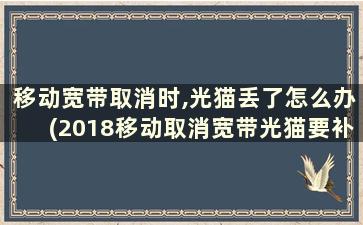 移动宽带取消时,光猫丢了怎么办(2018移动取消宽带光猫要补多少钱)